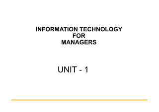 INFORMATION TECHNOLOGY
FOR
MANAGERS
UNIT - 1
 