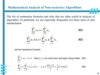 38
Mathematical Analysis of Non-recursive Algorithms
The list of summation formulas and rules that are often useful in analysis of
algorithms. In particular, we use especially frequently two basic rules of sum
manipulation
 