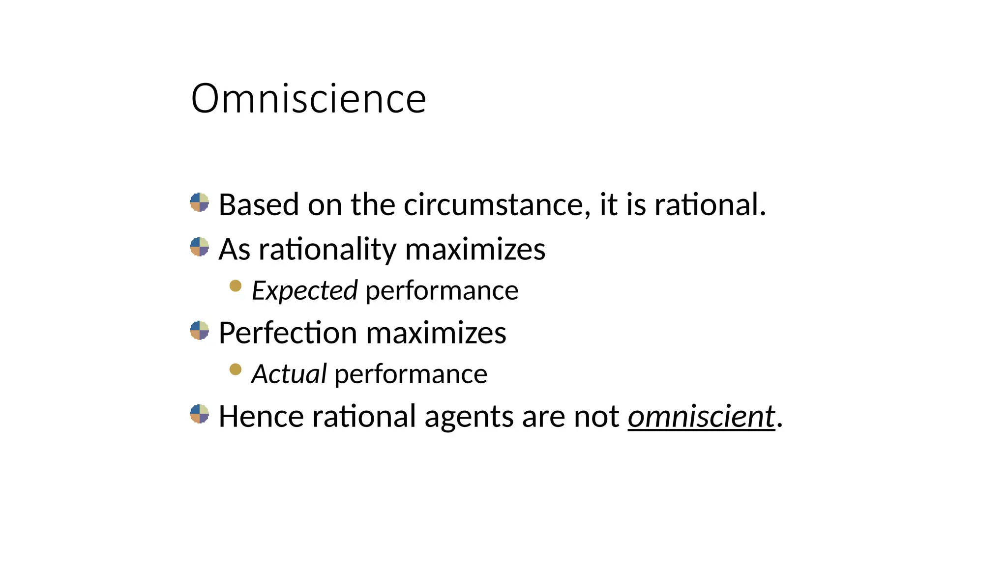 Based on the circumstance, it is rational.
As rationality maximizes
Expected performance
Perfection maximizes
Actual performance
Hence rational agents are not omniscient.
Omniscience
 