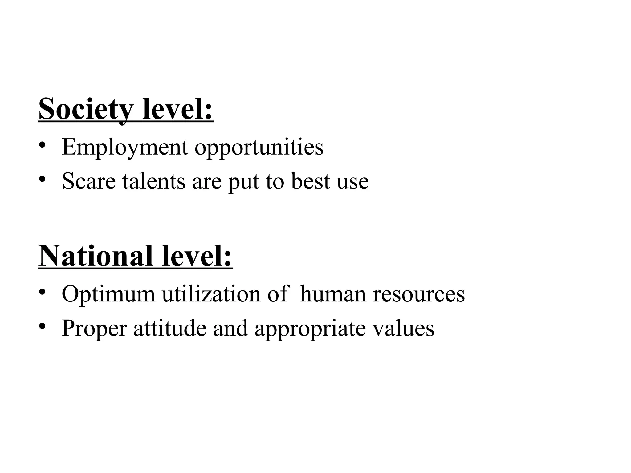 Society level:
• Employment opportunities
• Scare talents are put to best use
National level:
• Optimum utilization of human resources
• Proper attitude and appropriate values
 
