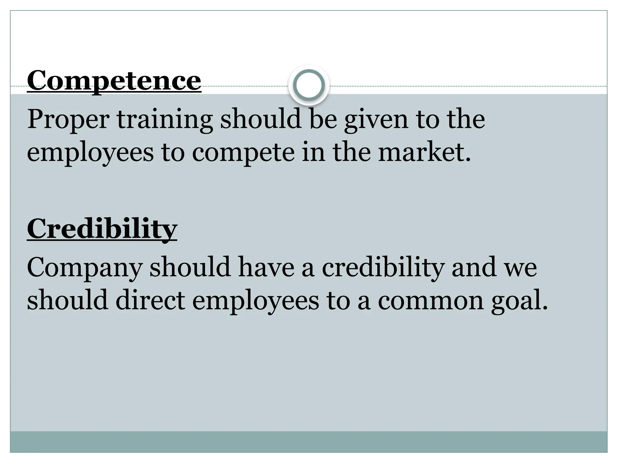 Competence
Proper training should be given to the
employees to compete in the market.
Credibility
Company should have a credibility and we
should direct employees to a common goal.
 