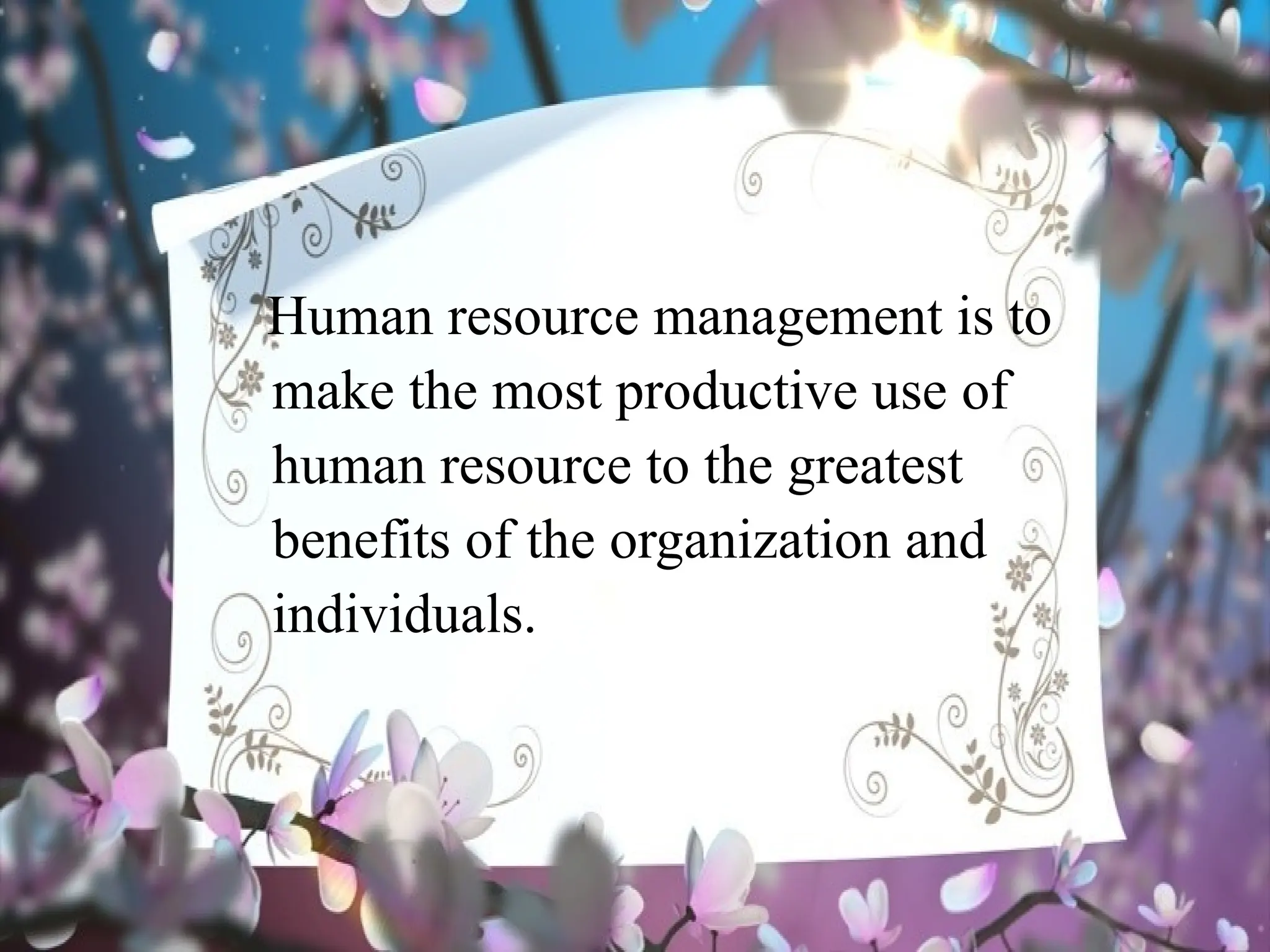 Human resource management is to
make the most productive use of
human resource to the greatest
benefits of the organization and
individuals.
 