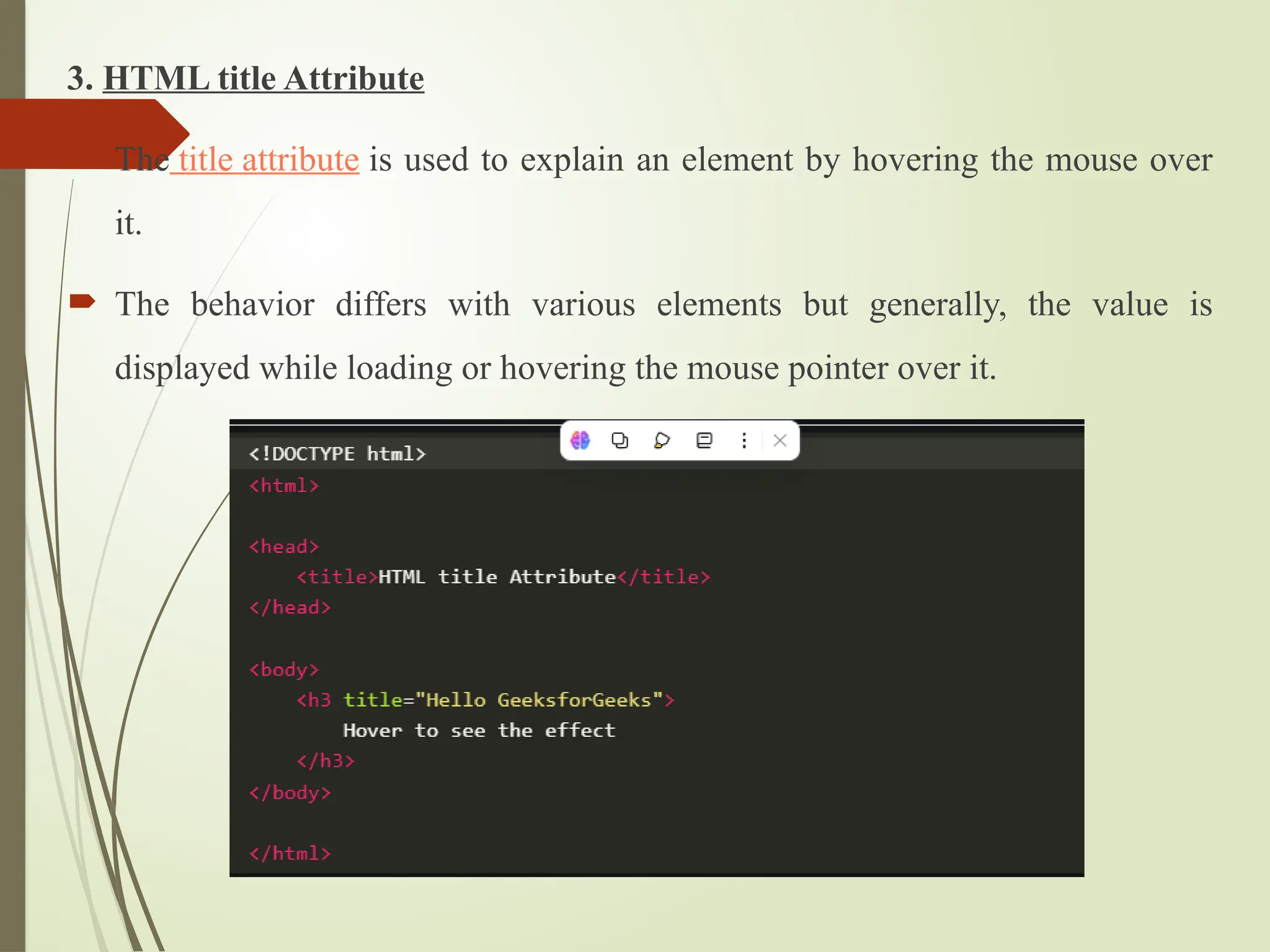 3. HTML title Attribute
 The title attribute is used to explain an element by hovering the mouse over
it.
 The behavior differs with various elements but generally, the value is
displayed while loading or hovering the mouse pointer over it.
 