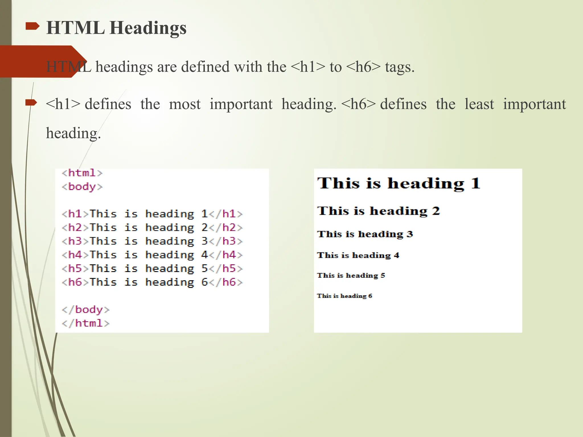  HTML Headings
 HTML headings are defined with the <h1> to <h6> tags.
 <h1> defines the most important heading. <h6> defines the least important
heading.
 