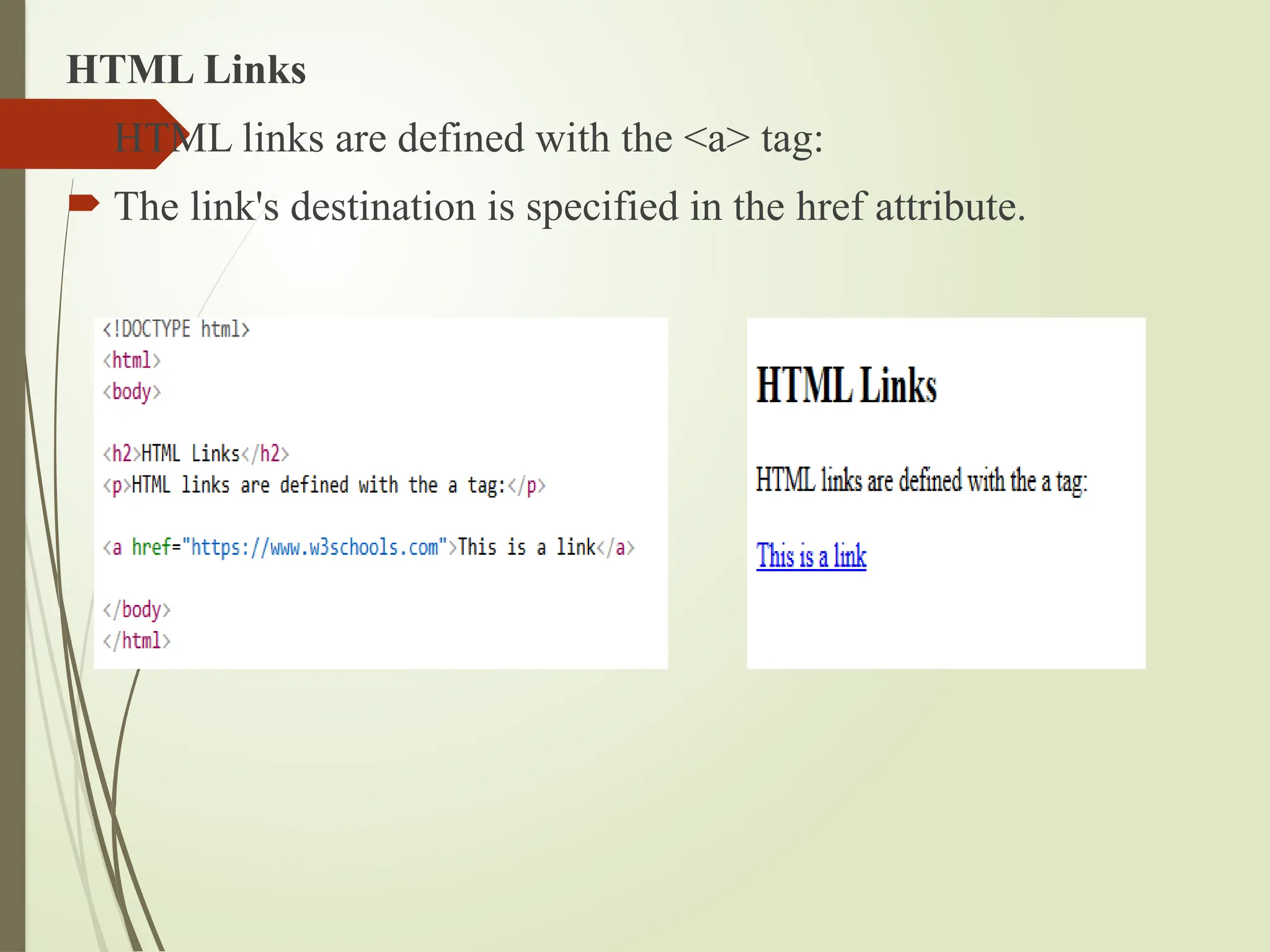 HTML Links
 HTML links are defined with the <a> tag:
 The link's destination is specified in the href attribute.
 