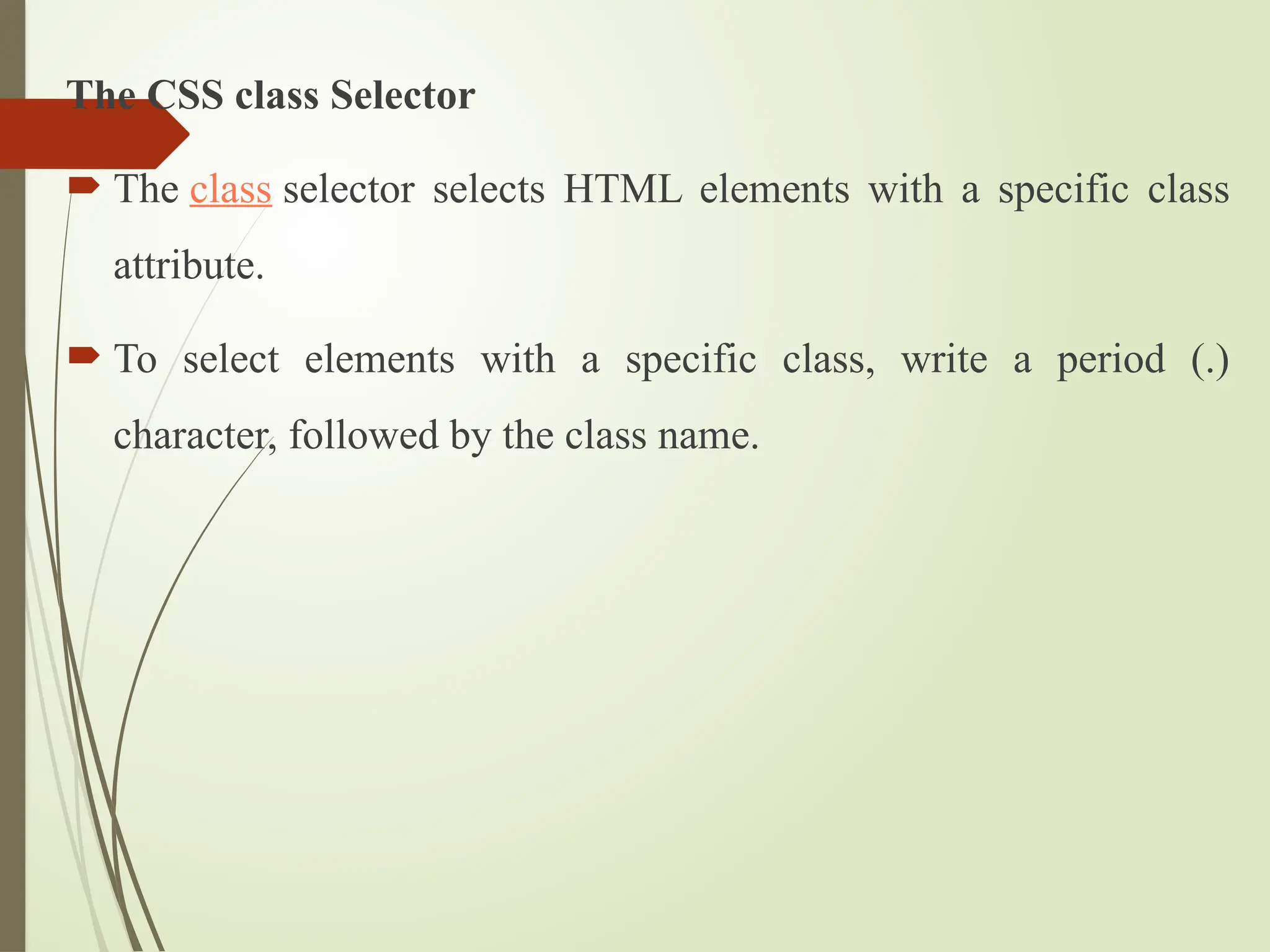 The CSS class Selector
 The class selector selects HTML elements with a specific class
attribute.
 To select elements with a specific class, write a period (.)
character, followed by the class name.
 