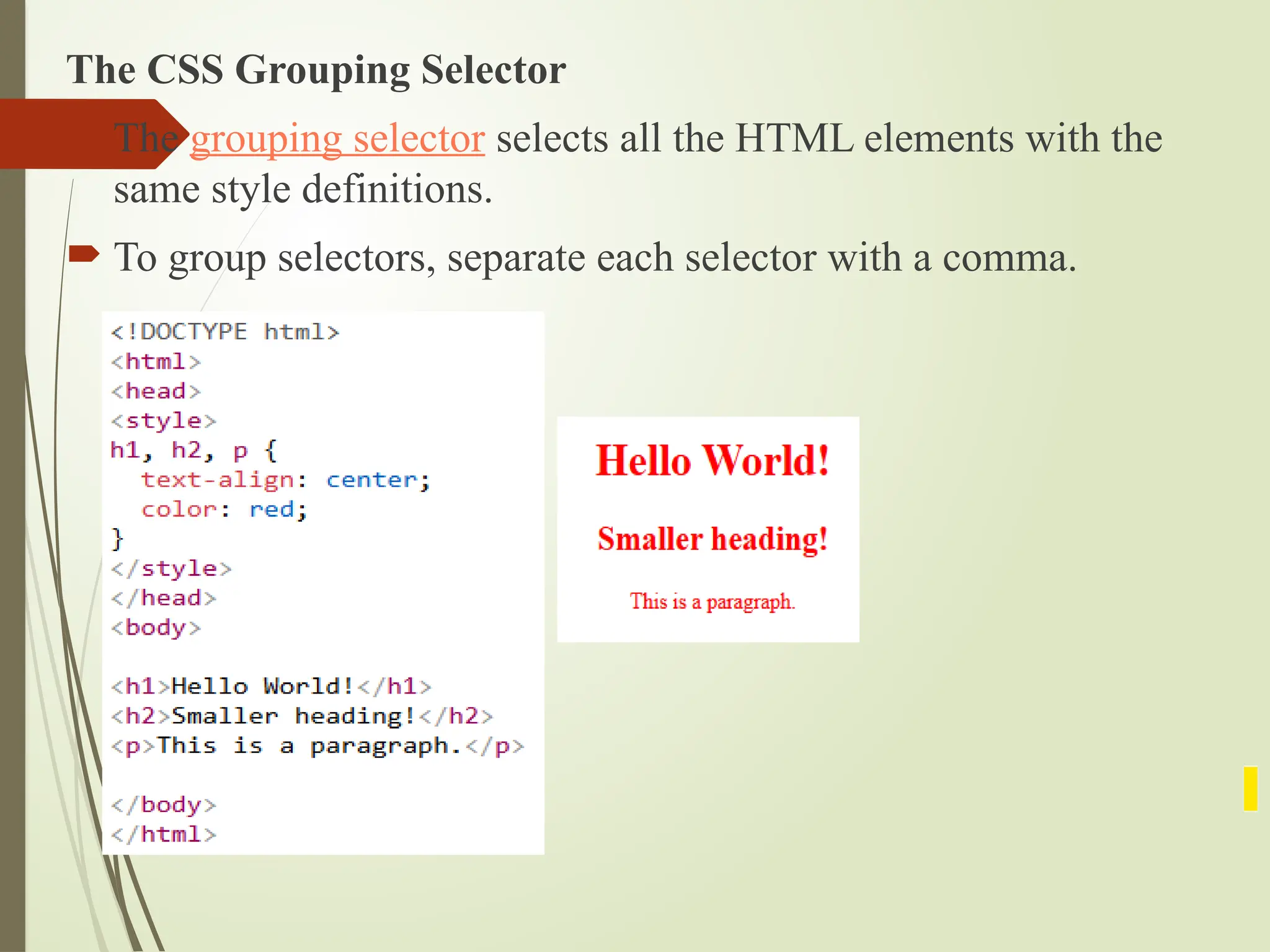 The CSS Grouping Selector
 The grouping selector selects all the HTML elements with the
same style definitions.
 To group selectors, separate each selector with a comma.
 
