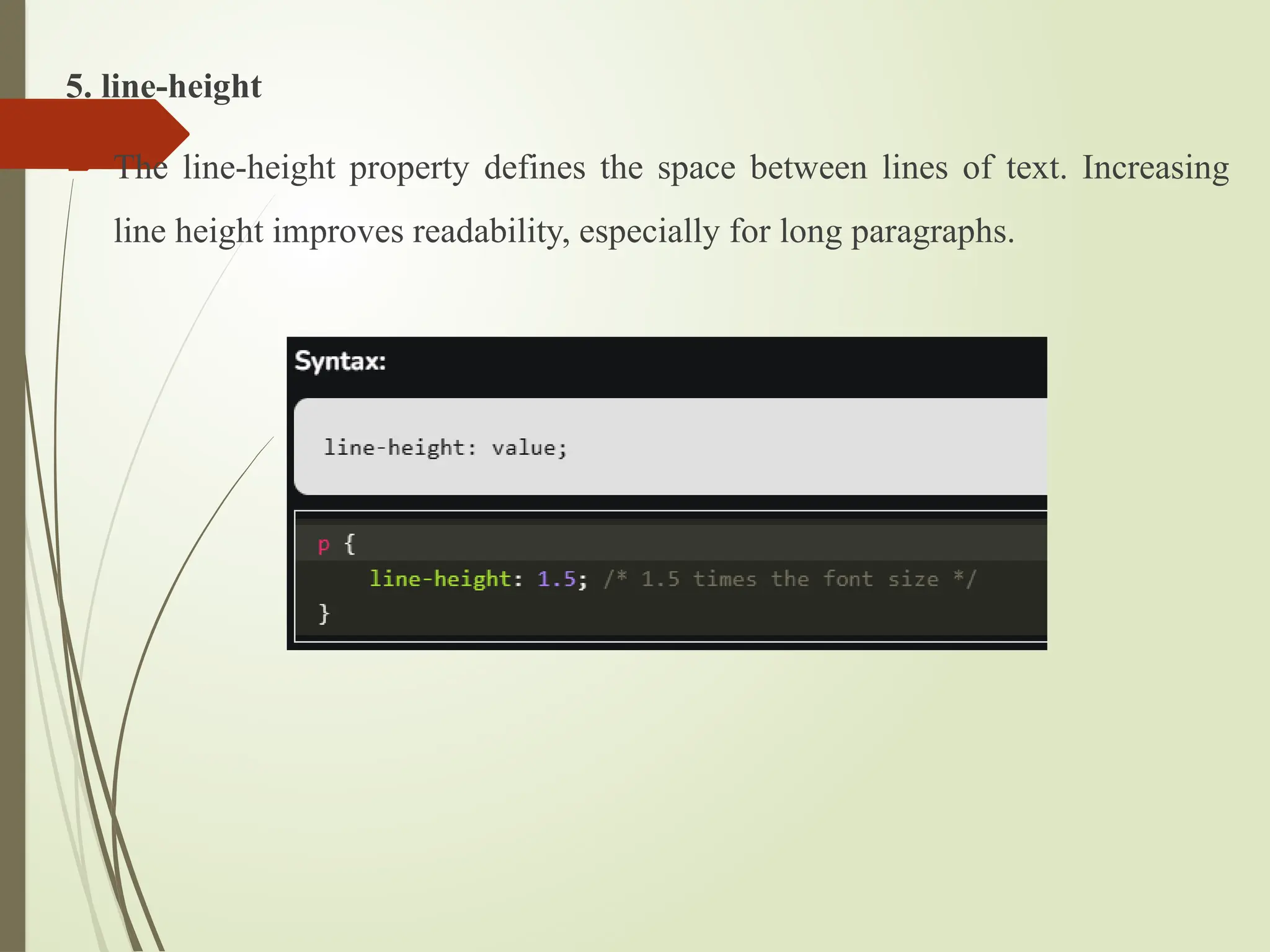 5. line-height
 The line-height property defines the space between lines of text. Increasing
line height improves readability, especially for long paragraphs.
 