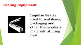 Impulse Sealer
used to seal items,
packaging and
other thermoplastic
materials utilizing
heat.
Sealing Equipment
 