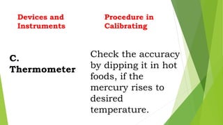 C.
Thermometer
Devices and
Instruments
Check the accuracy
by dipping it in hot
foods, if the
mercury rises to
desired
temp...