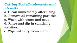 Cutting Tools/Implements and
utensils
a. Clean immediately after using.
b. Remove all remaining particles
c. Wash with wat...