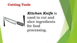 Kitchen Knife is
used to cut and
slice ingredients
for food
processing.
Cutting Tools
 