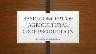 BASIC CONCEPT OF
AGRICULTURAL
CROP PRODUCTION
Prepared by: Mr. Joshua B. Laxa
 