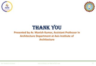 AR. MANISH KUMAR AXIS SCHOOL OF ARCHITECTURE 12
THANK YOU
Presented by Ar. Manish Kumar, Assistant Professor in
Architecture Department at Axis Institute of
Architecture
 