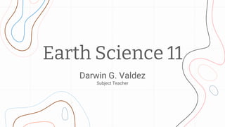 Earth Science 11
Darwin G. Valdez
Subject Teacher
 