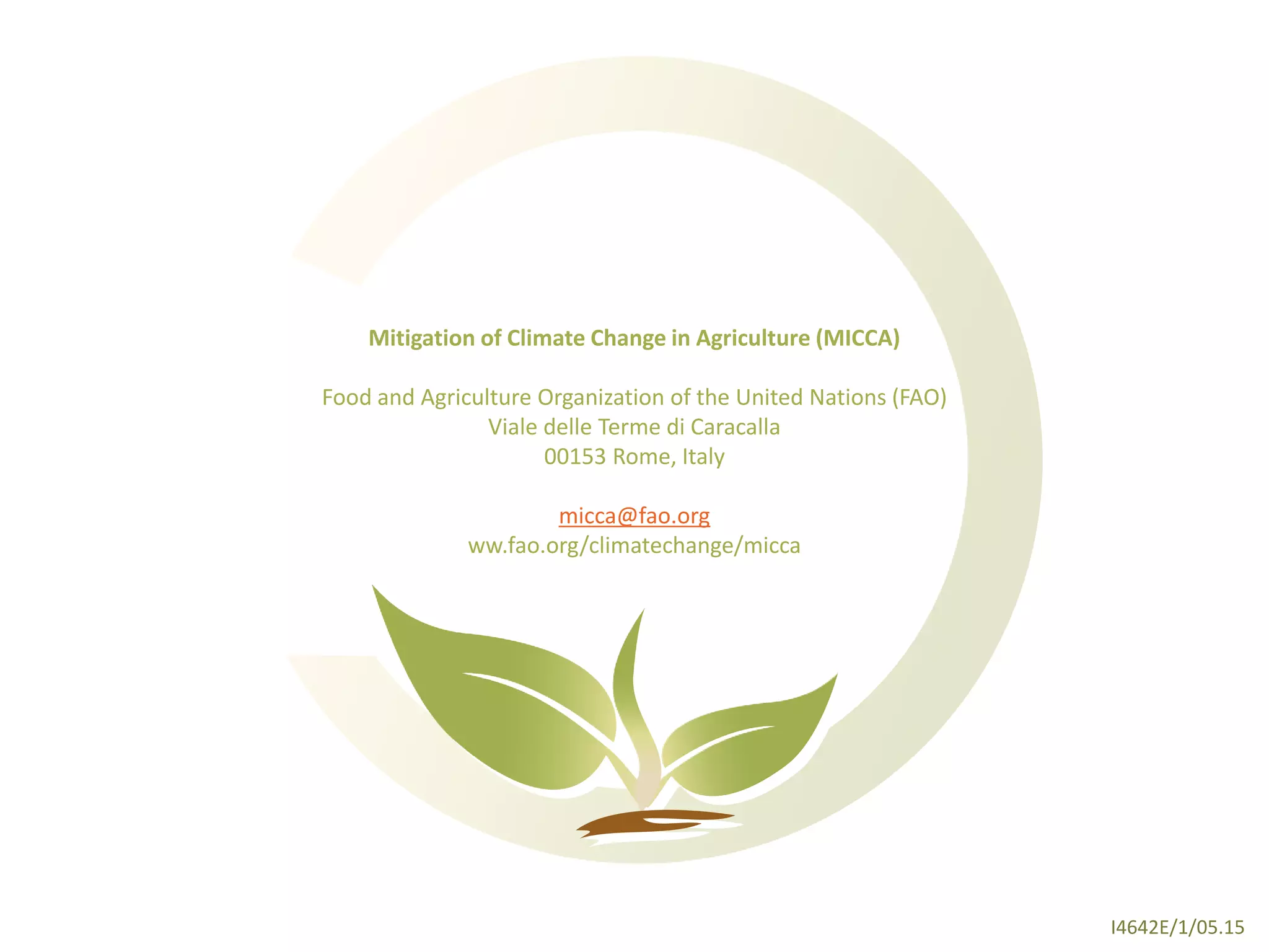 I4642E/1/05.15
Mitigation of Climate Change in Agriculture (MICCA)
Food and Agriculture Organization of the United Nations (FAO)
Viale delle Terme di Caracalla
00153 Rome, Italy
micca@fao.org
ww.fao.org/climatechange/micca
 