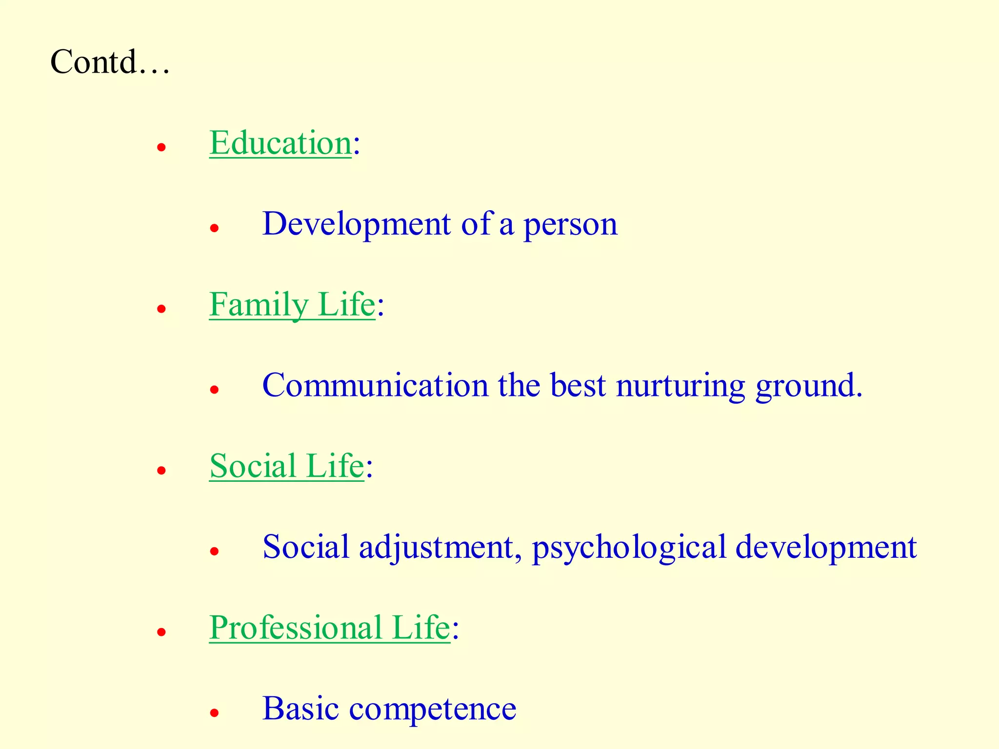 Contd…
 Education:
 Development of a person
 Family Life:
 Communication the best nurturing ground.
 Social Life:
 Social adjustment, psychological development
 Professional Life:
 Basic competence
 