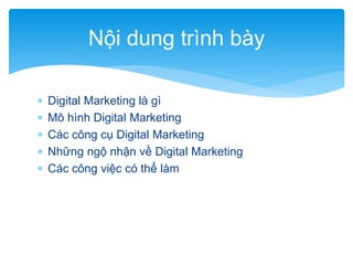 Nội dung trình bày






Digital Marketing là gì
Mô hình Digital Marketing
Các công cụ Digital Marketing
Những ngộ nhận về Digital Marketing
Các công việc có thể làm

 