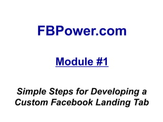 FBPower.com

        Module #1

Simple Steps for Developing a
Custom Facebook Landing Tab
 