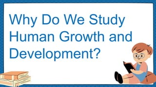 de
Why Do We Study
Human Growth and
Development?
 