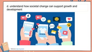 d. understand how societal change can support growth and
development
References: https://rb.gy/z5u03
 