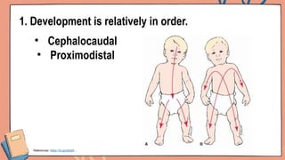 1. Development is relatively in order.
• Cephalocaudal
• Proximodistal
References: https://rb.gy/ybdzh ,
 