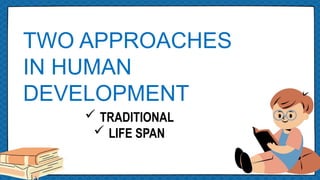 TWO APPROACHES
IN HUMAN
DEVELOPMENT
 TRADITIONAL
 LIFE SPAN
 