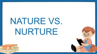 NATURE VS.
NURTURE
 