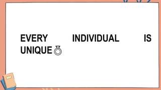 EVERY INDIVIDUAL IS
UNIQUE
 