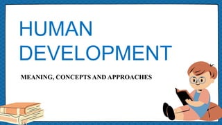 HUMAN
DEVELOPMENT
MEANING, CONCEPTS AND APPROACHES
 