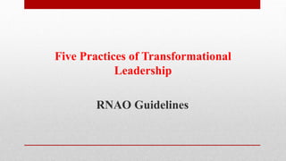 Five Practices of Transformational
Leadership
RNAO Guidelines
 