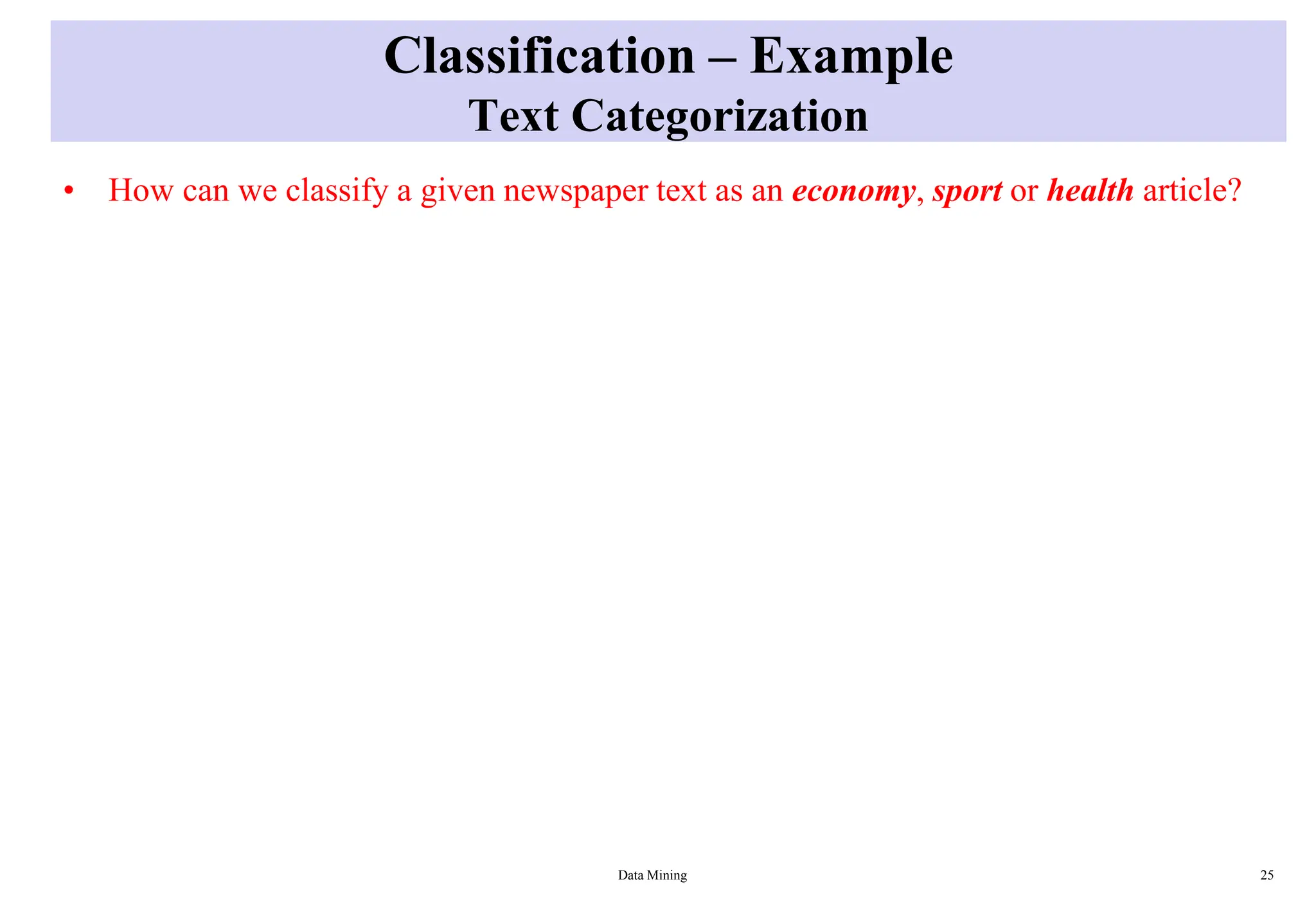 Classification – Example
Text Categorization
• How can we classify a given newspaper text as an economy, sport or health article?
Data Mining 25
 