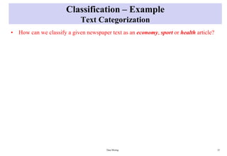 Classification – Example
Text Categorization
• How can we classify a given newspaper text as an economy, sport or health article?
Data Mining 25
 