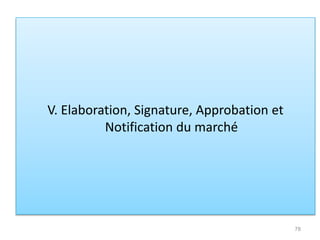 V. Elaboration, Signature, Approbation et
Notification du marché
78
 