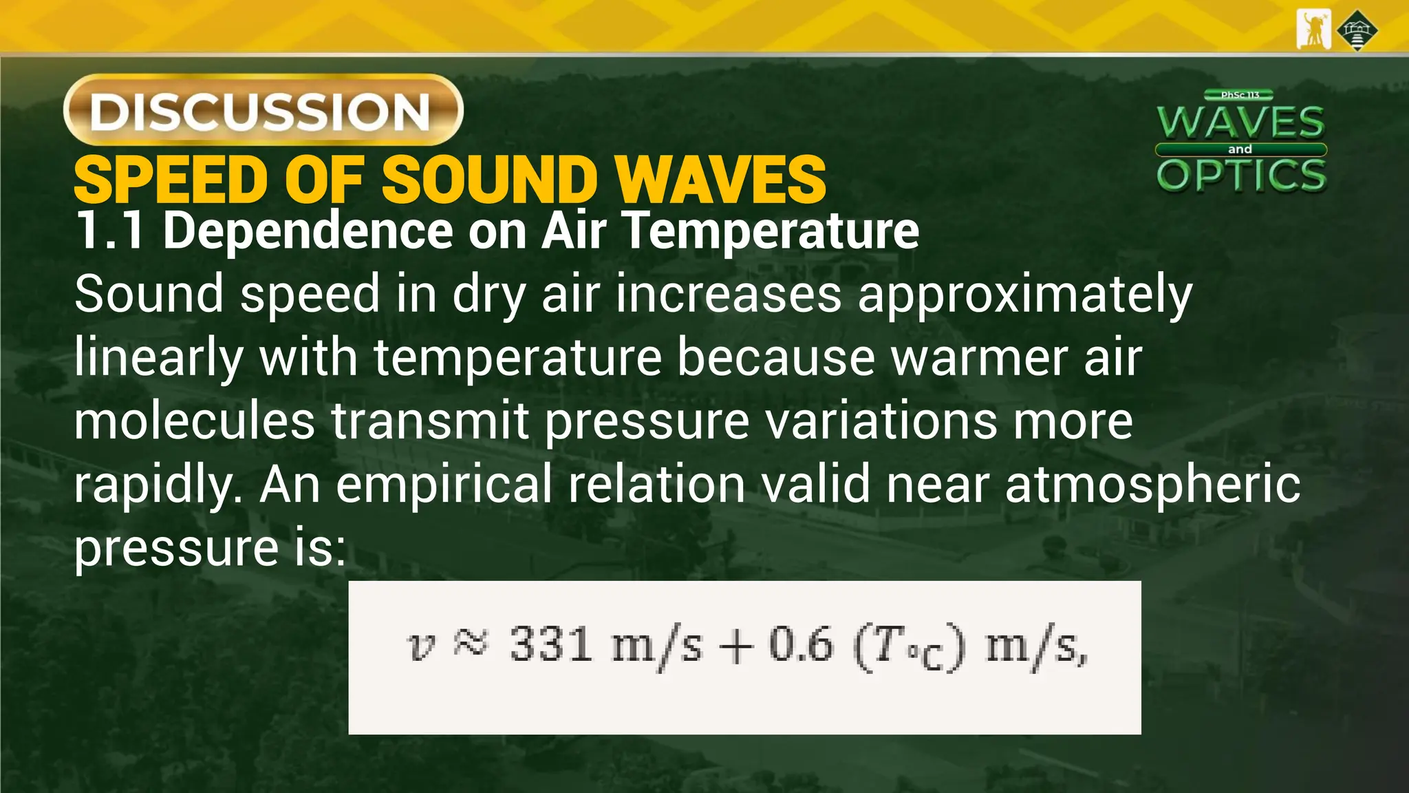 1.1 Dependence on Air Temperature
Sound speed in dry air increases approximately
linearly with temperature because warmer air
molecules transmit pressure variations more
rapidly. An empirical relation valid near atmospheric
pressure is:
SPEED OF SOUND WAVES
 