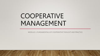 COOPERATIVE
MANAGEMENT
MODULE 1: FUNDAMENTALS OF COOPERATIVE THOUGHT AND PRACTICE
 