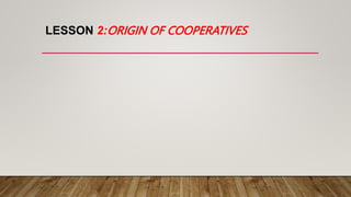 LESSON 2:ORIGIN OF COOPERATIVES
 