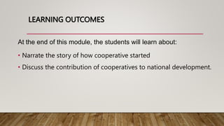 LEARNING OUTCOMES
At the end of this module, the students will learn about:
• Narrate the story of how cooperative started...