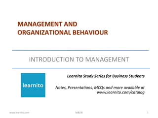 INTRODUCTION TO MANAGEMENT
www.learnito.com M&OB 1
Learnito Study Series for Business Students
Notes, Presentations, MCQs and more available at
www.learnito.com/catalog
MANAGEMENT AND
ORGANIZATIONAL BEHAVIOUR
 