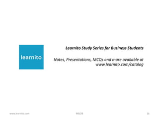 www.learnito.com M&OB 16
Learnito Study Series for Business Students
Notes, Presentations, MCQs and more available at
www.learnito.com/catalog
 