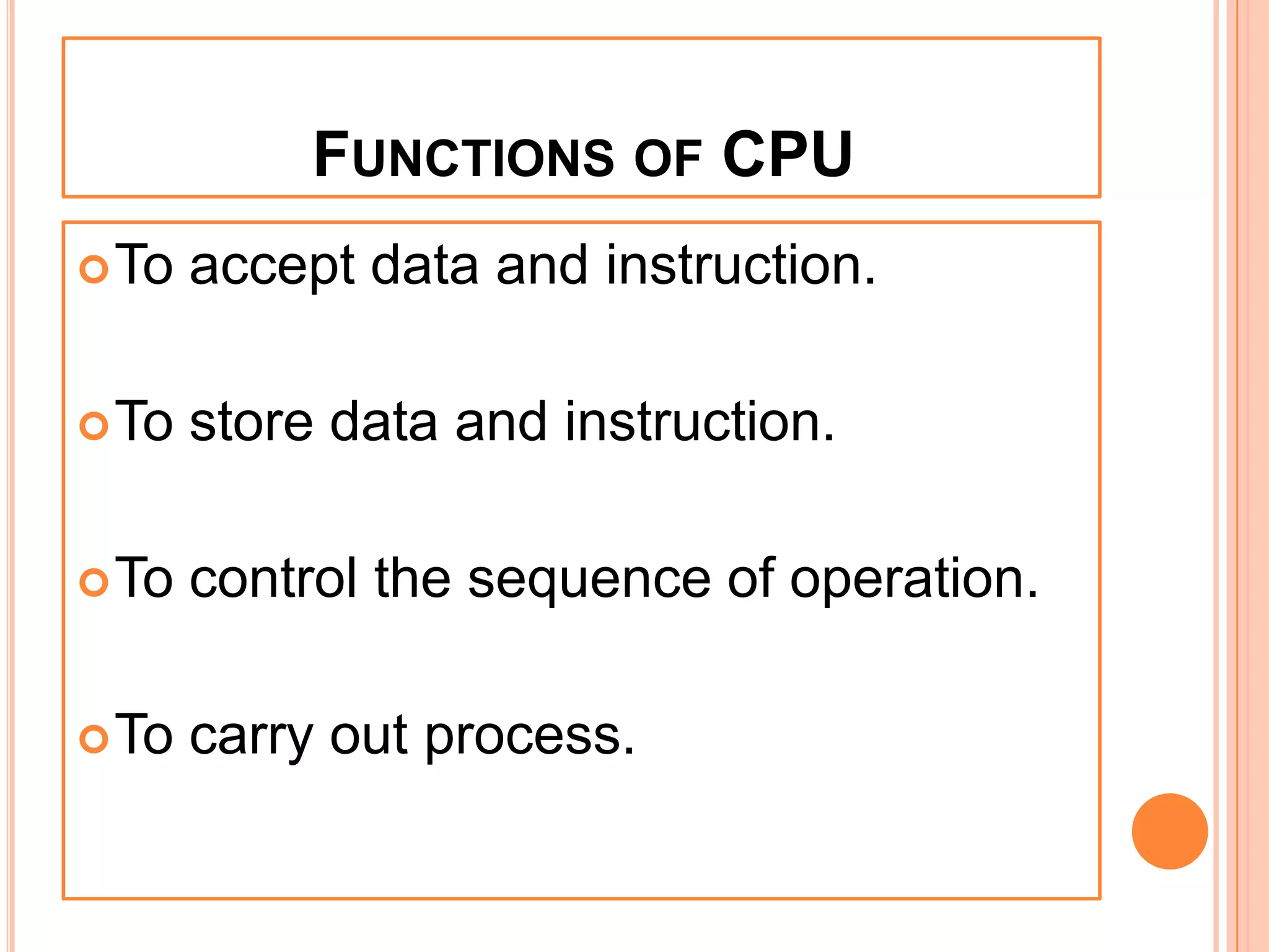 FUNCTIONS OF CPU
To accept data and instruction.
To store data and instruction.
To control the sequence of operation.
To carry out process.
 