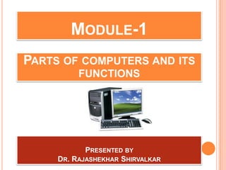MODULE-1
PARTS OF COMPUTERS AND ITS
FUNCTIONS
PRESENTED BY
DR. RAJASHEKHAR SHIRVALKAR
 