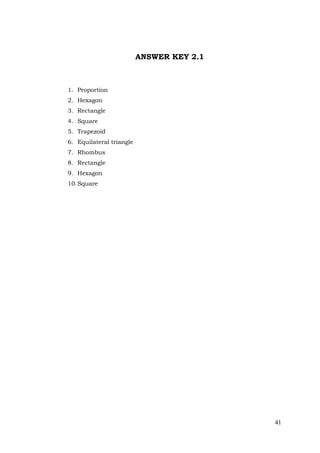 41
ANSWER KEY 2.1
1. Proportion
2. Hexagon
3. Rectangle
4. Square
5. Trapezoid
6. Equilateral triangle
7. Rhombus
8. Rectangle
9. Hexagon
10.Square
 