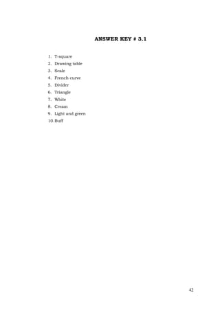 42
ANSWER KEY # 3.1
1. T-square
2. Drawing table
3. Scale
4. French curve
5. Divider
6. Triangle
7. White
8. Cream
9. Light and green
10.Buff
 