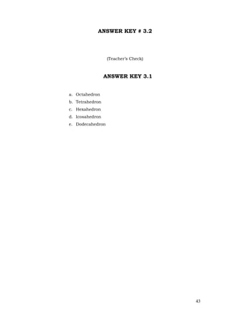 43
ANSWER KEY # 3.2
(Teacher’s Check)
ANSWER KEY 3.1
a. Octahedron
b. Tetrahedron
c. Hexahedron
d. Icosahedron
e. Dodecahedron
 