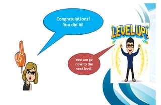Congratulations!
You did it!
You can go
now to the
next level!
 