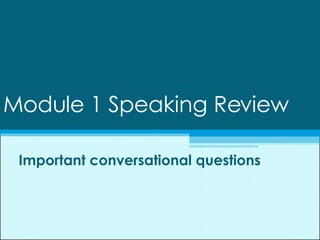 Module 1 Speaking Review Important conversational questions 