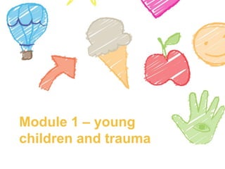 Module 1 – young
children and trauma
 