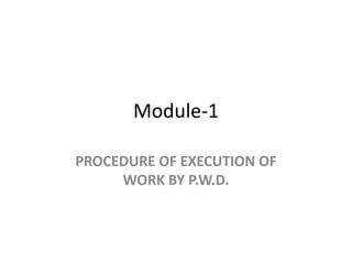Module-1
PROCEDURE OF EXECUTION OF
WORK BY P.W.D.
 