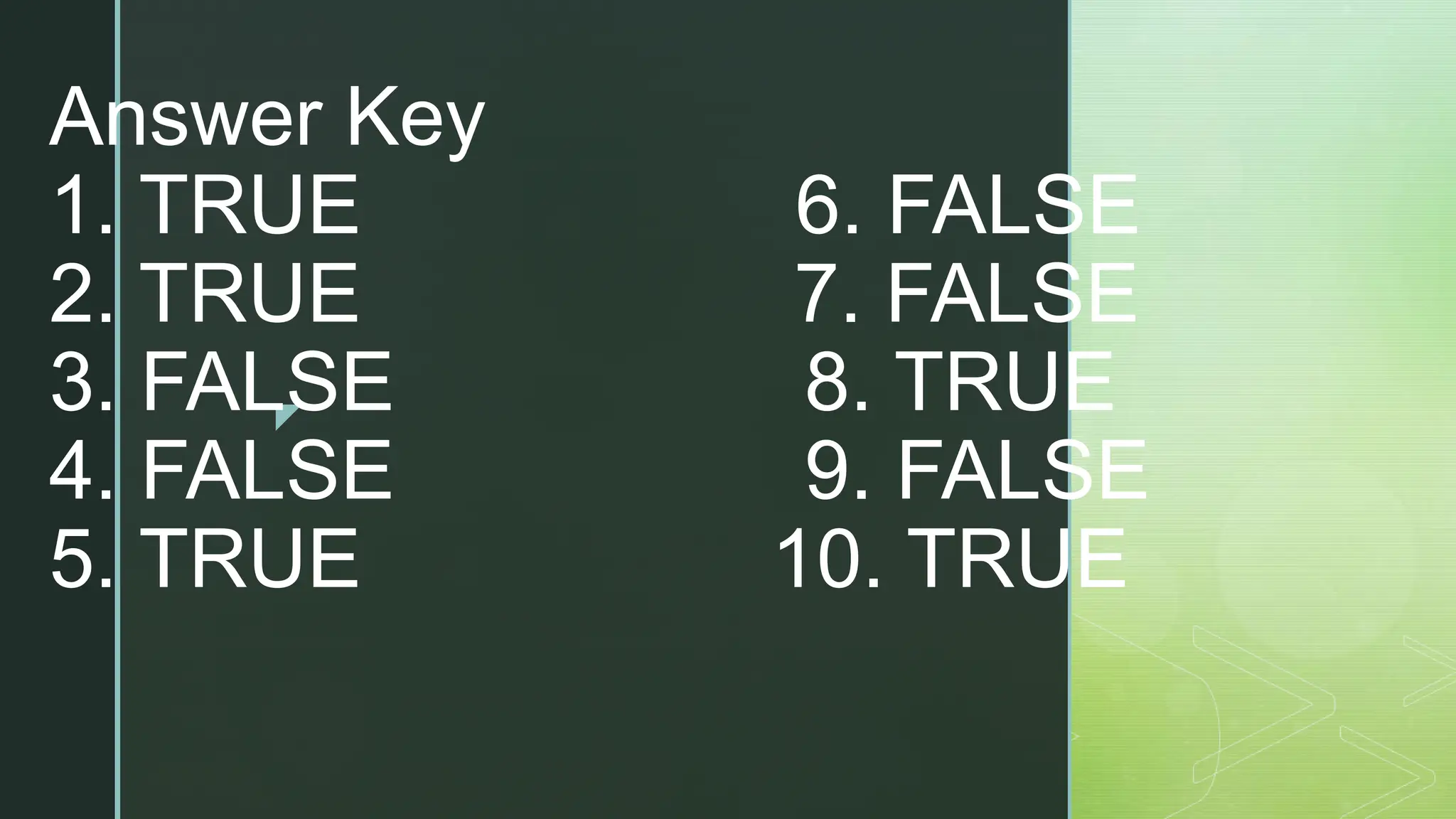 z
Answer Key
1. TRUE 6. FALSE
2. TRUE 7. FALSE
3. FALSE 8. TRUE
4. FALSE 9. FALSE
5. TRUE 10. TRUE
 